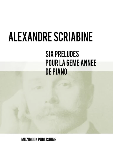 SIX PRÉLUDES POUR LA 6ÈME ANNÉE DE PIANO - Alexandre Scriabine - Muzibook Publishing